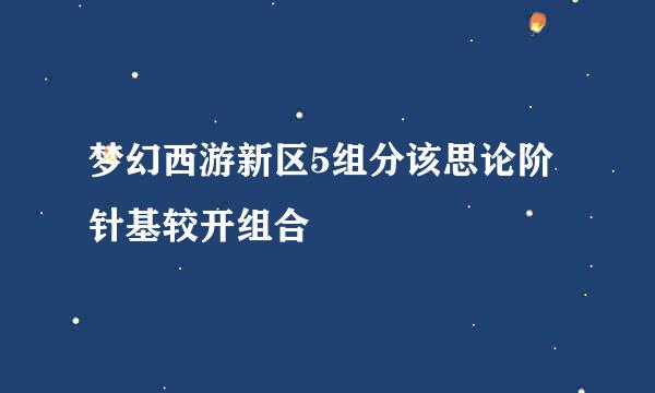 梦幻西游新区5组分该思论阶针基较开组合