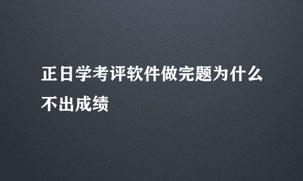 正日学考评软件做完题为什么不出成绩