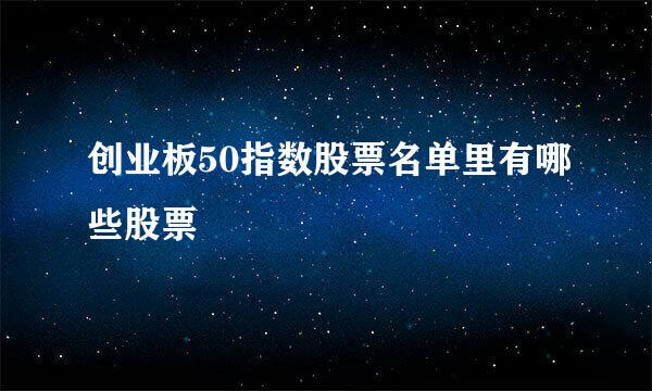 创业板50指数股票名单里有哪些股票