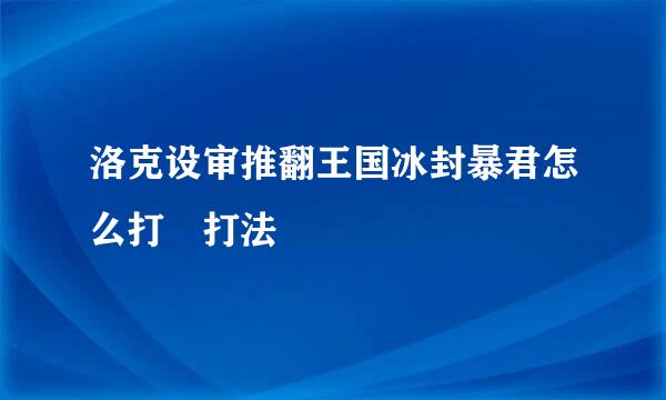 洛克设审推翻王国冰封暴君怎么打 打法