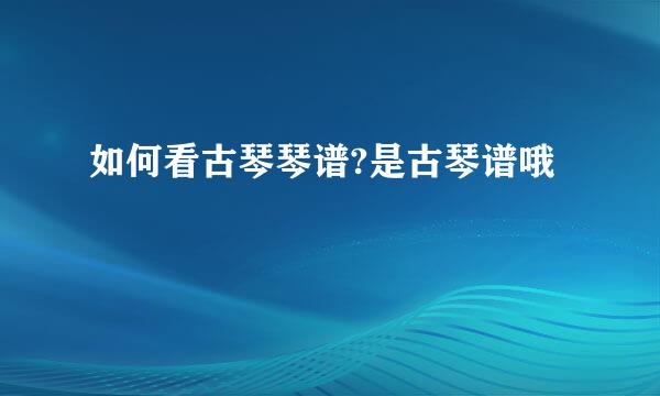 如何看古琴琴谱?是古琴谱哦