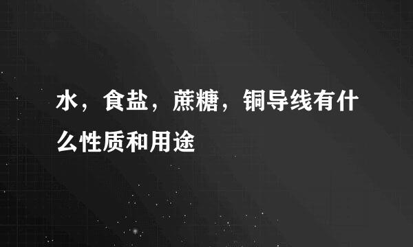 水，食盐，蔗糖，铜导线有什么性质和用途