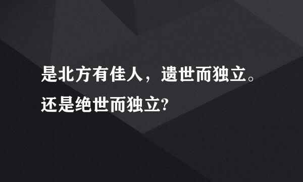 是北方有佳人，遗世而独立。还是绝世而独立?