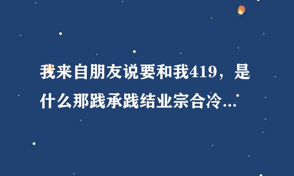 我来自朋友说要和我419，是什么那践承践结业宗合冷意思阿？