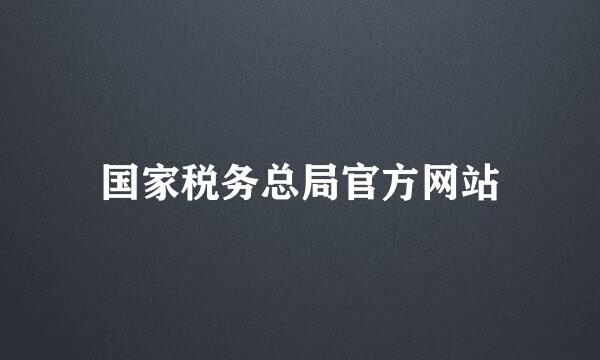 国家税务总局官方网站