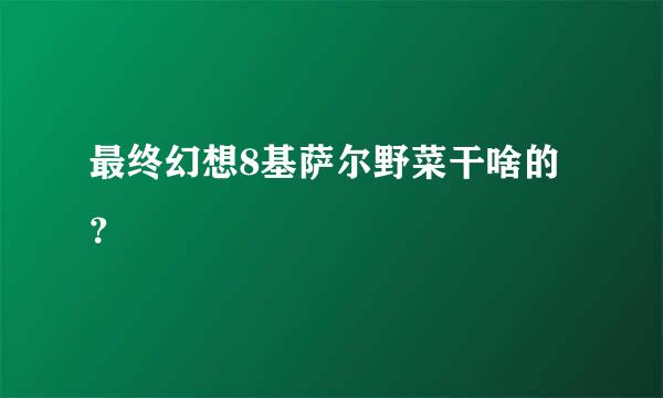 最终幻想8基萨尔野菜干啥的？