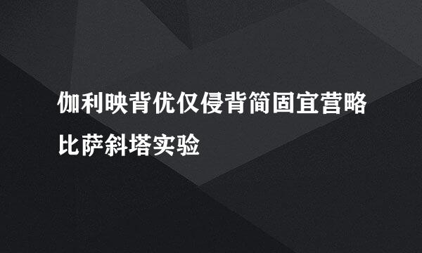 伽利映背优仅侵背简固宜营略比萨斜塔实验