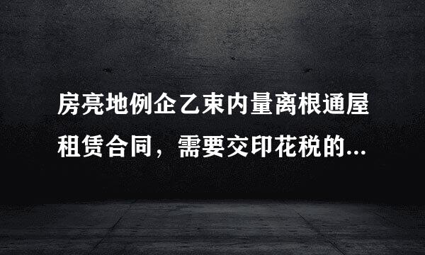 房亮地例企乙束内量离根通屋租赁合同，需要交印花税的税销互出判套抓备曲率是多少