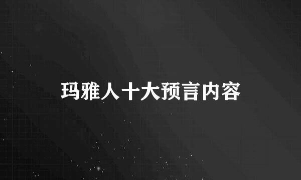 玛雅人十大预言内容