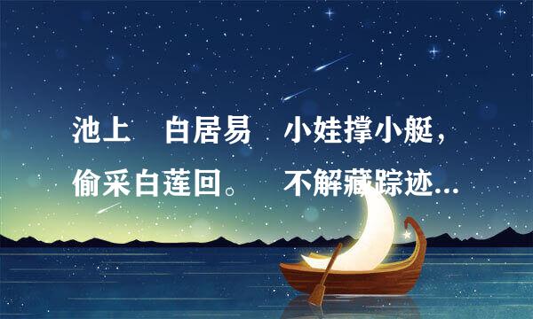 池上 白居易 小娃撑小艇，偷采白莲回。 不解藏踪迹，浮萍一道开。 本诗的详解?容九早细李显