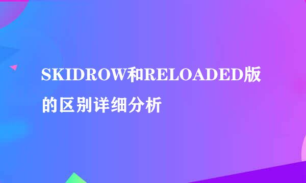 SKIDROW和RELOADED版的区别详细分析