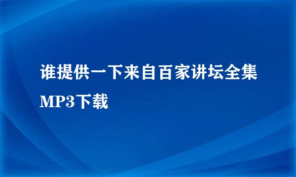 谁提供一下来自百家讲坛全集MP3下载