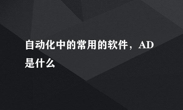 自动化中的常用的软件，AD是什么