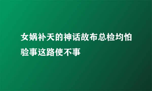 女娲补天的神话故布总检均怕验事这路使不事