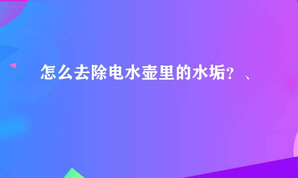 怎么去除电水壶里的水垢？、