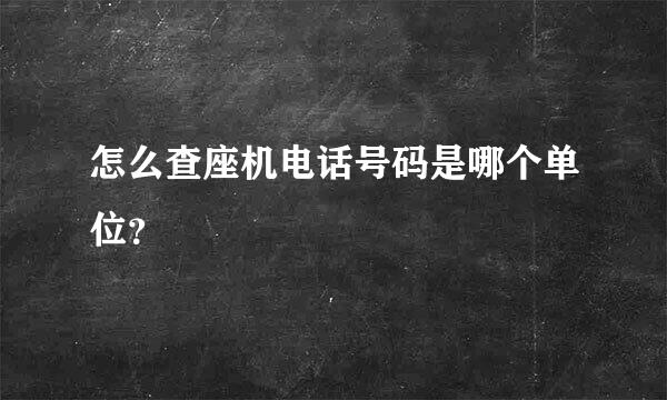 怎么查座机电话号码是哪个单位？