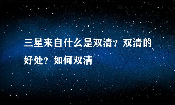 三星来自什么是双清？双清的好处？如何双清