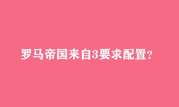 罗马帝国来自3要求配置？