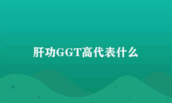 肝功GGT高代表什么