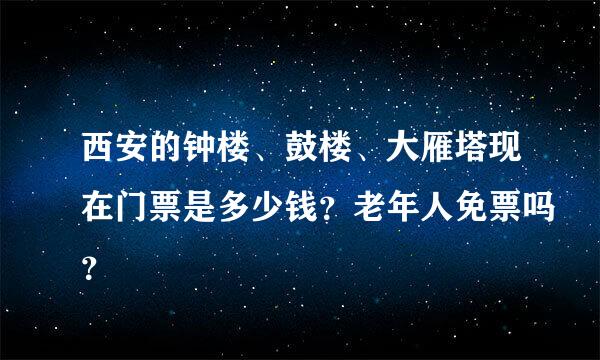 西安的钟楼、鼓楼、大雁塔现在门票是多少钱？老年人免票吗？