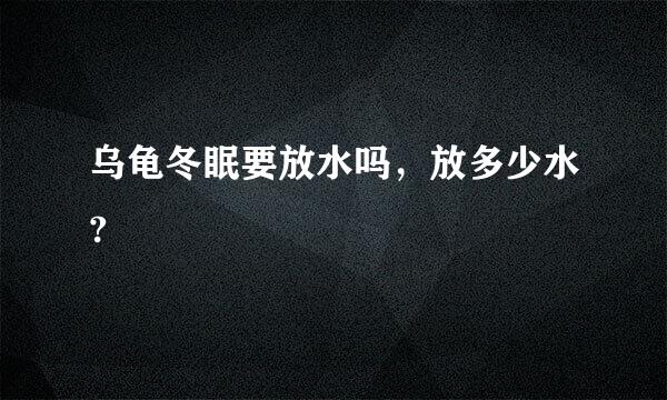 乌龟冬眠要放水吗，放多少水?