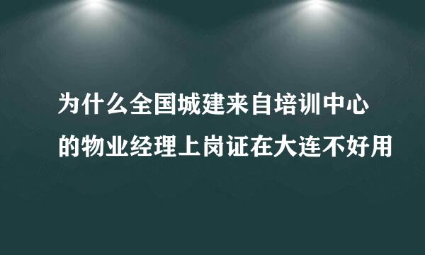 为什么全国城建来自培训中心的物业经理上岗证在大连不好用