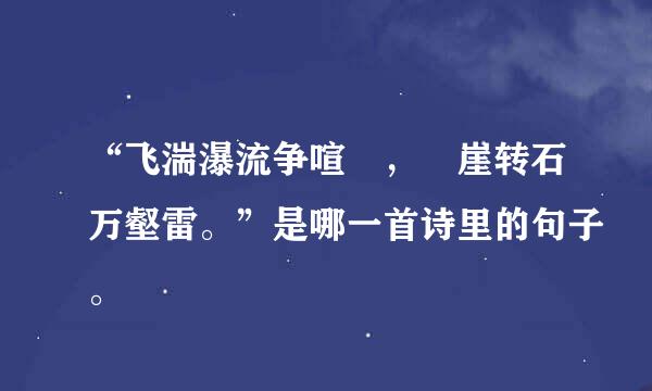 “飞湍瀑流争喧豗，砯崖转石万壑雷。”是哪一首诗里的句子。