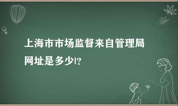 上海市市场监督来自管理局 网址是多少|？