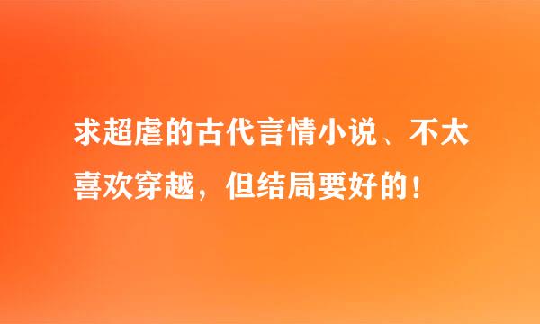 求超虐的古代言情小说、不太喜欢穿越，但结局要好的！