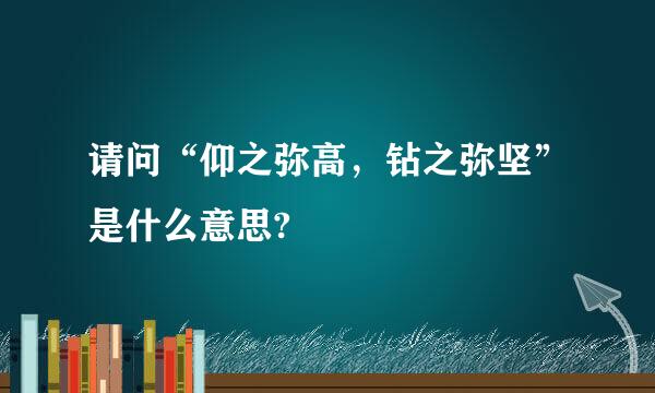 请问“仰之弥高，钻之弥坚”是什么意思?