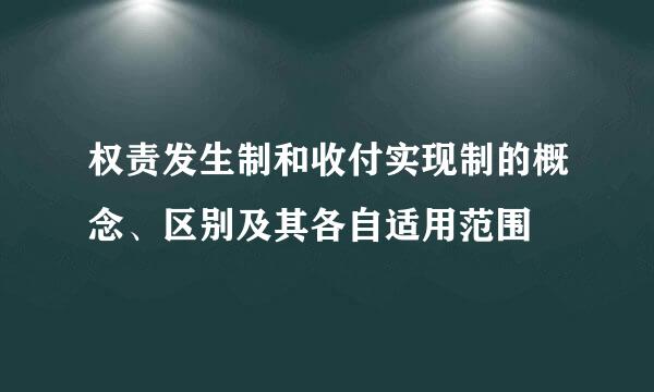 权责发生制和收付实现制的概念、区别及其各自适用范围