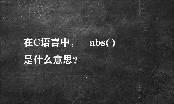 在C语言中， abs()   是什么意思？