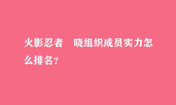 火影忍者 晓组织成员实力怎么排名？