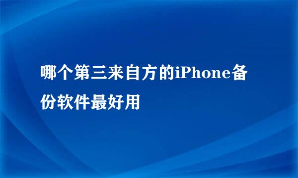 哪个第三来自方的iPhone备份软件最好用