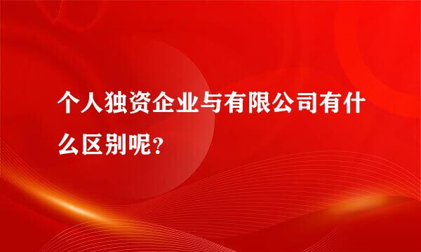 个人独资企业与有限公司有什么区别呢？