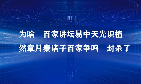 为啥 百家讲坛易中天先识植然章月秦诸子百家争鸣 封杀了