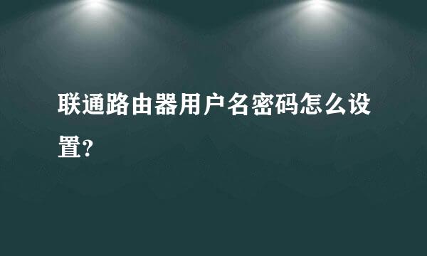 联通路由器用户名密码怎么设置？