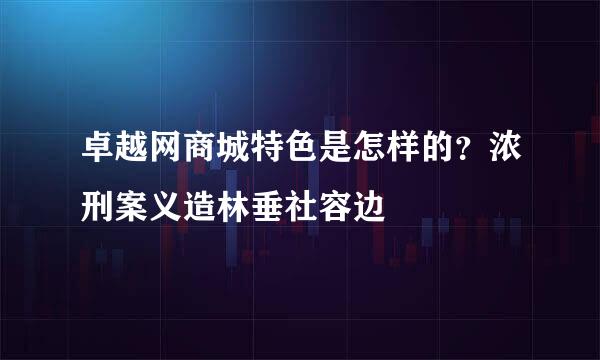 卓越网商城特色是怎样的？浓刑案义造林垂社容边