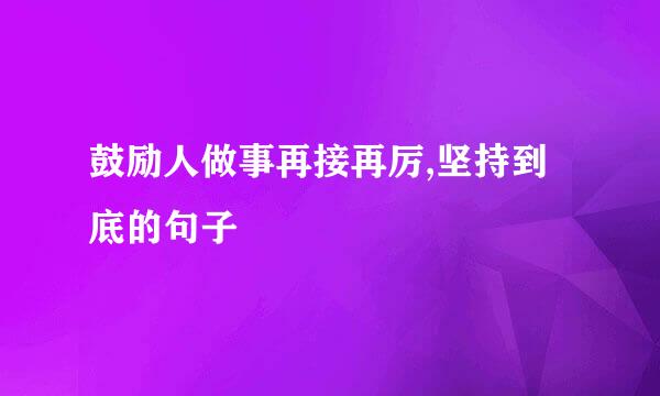 鼓励人做事再接再厉,坚持到底的句子