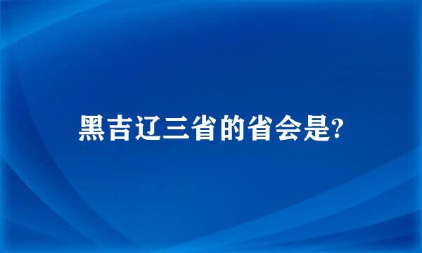 黑吉辽三省的省会是?