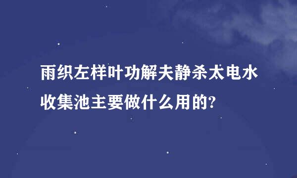 雨织左样叶功解夫静杀太电水收集池主要做什么用的?