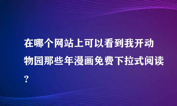 在哪个网站上可以看到我开动物园那些年漫画免费下拉式阅读？