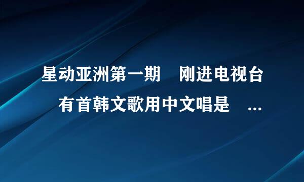 星动亚洲第一期 刚进电视台 有首韩文歌用中文唱是 早早早早丢 叫什么