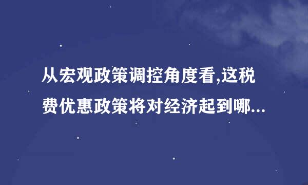 从宏观政策调控角度看,这税费优惠政策将对经济起到哪些作用？