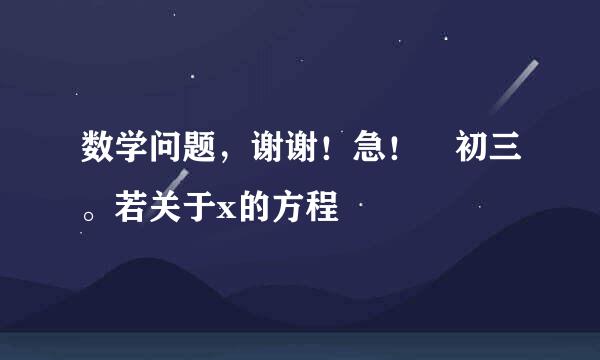 数学问题，谢谢！急！ 初三。若关于x的方程