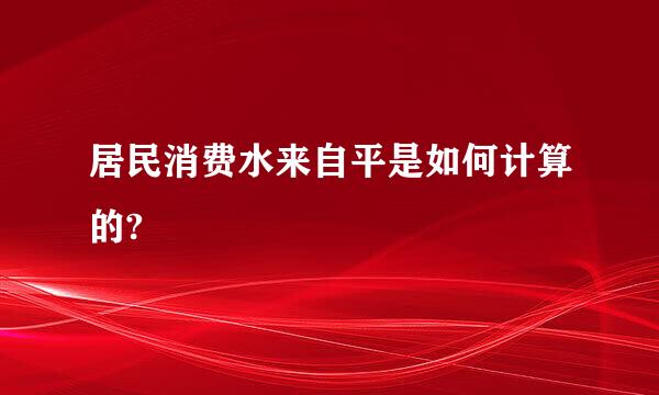 居民消费水来自平是如何计算的?