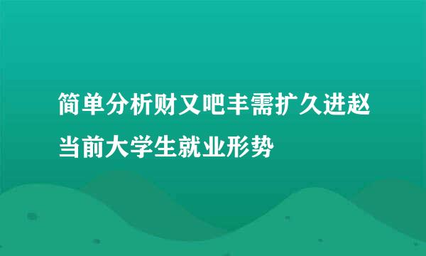 简单分析财又吧丰需扩久进赵当前大学生就业形势