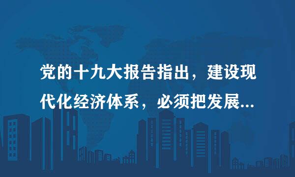 党的十九大报告指出，建设现代化经济体系，必须把发展经济的着力点放在实体经济上，把提高(  )作为主攻方向，显著增强来自我国经济质量优势。