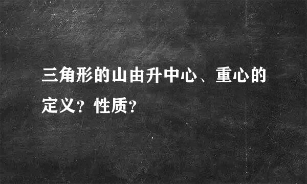 三角形的山由升中心、重心的定义？性质？