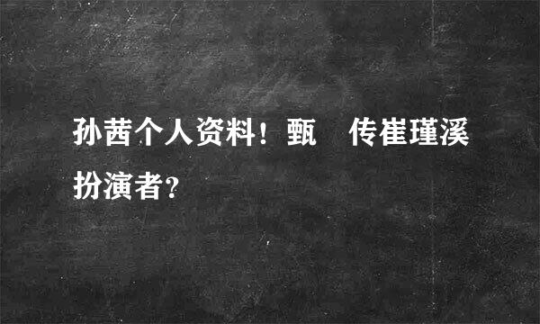 孙茜个人资料！甄嬛传崔瑾溪扮演者？